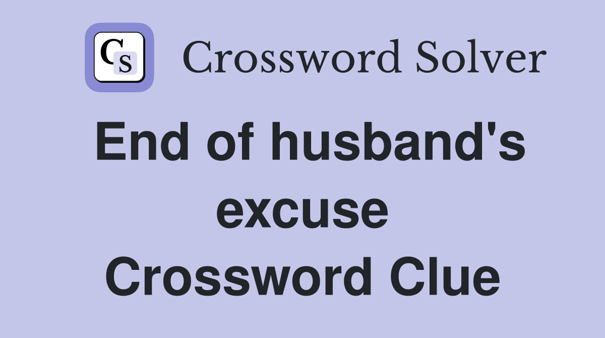 End of husband's excuse Crossword Clue