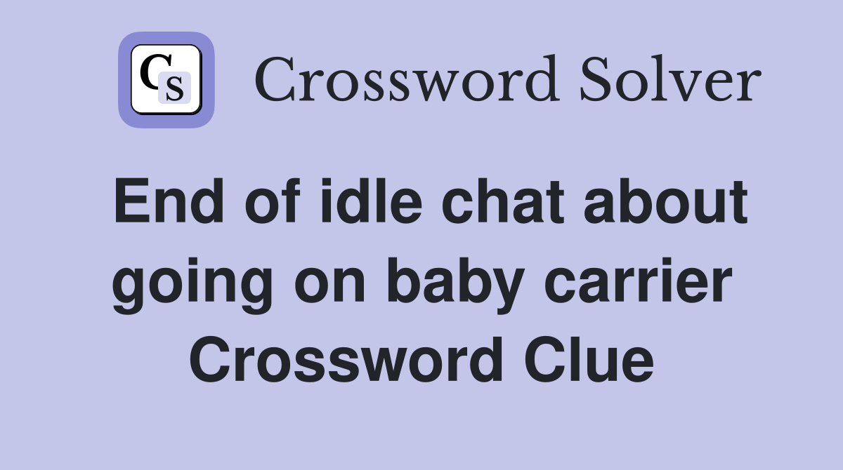 End of idle chat about going on baby carrier Crossword Clue