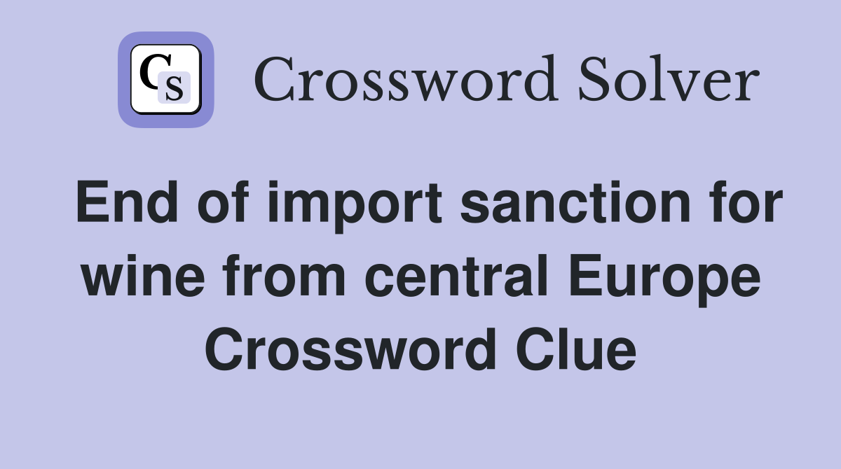 End of import sanction for wine from central Europe Crossword Clue