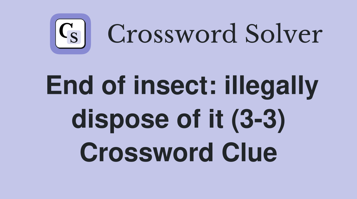 End of insect: illegally dispose of it (3-3) Crossword Clue