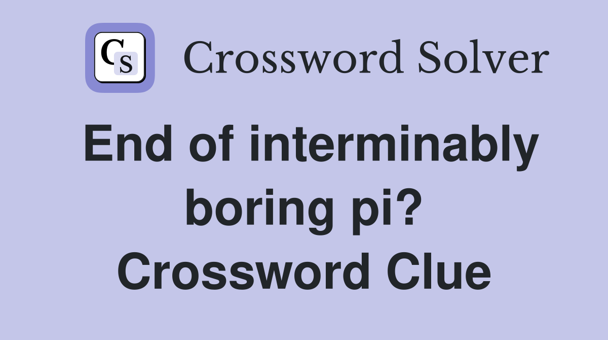 End of interminably boring pi? Crossword Clue