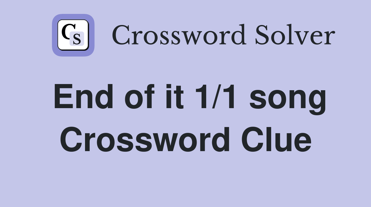 End of it 1/1 song Crossword Clue