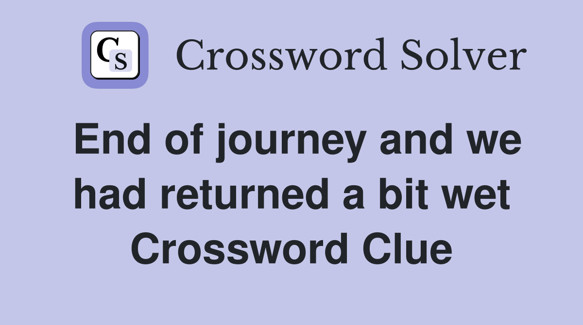 End of journey and we had returned a bit wet Crossword Clue