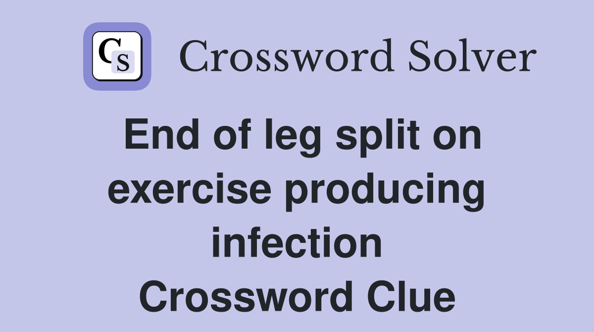 End of leg split on exercise producing infection Crossword Clue