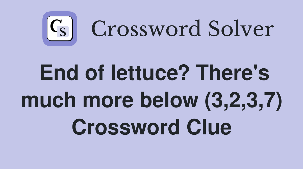 End of lettuce? There's much more below (3,2,3,7) Crossword Clue