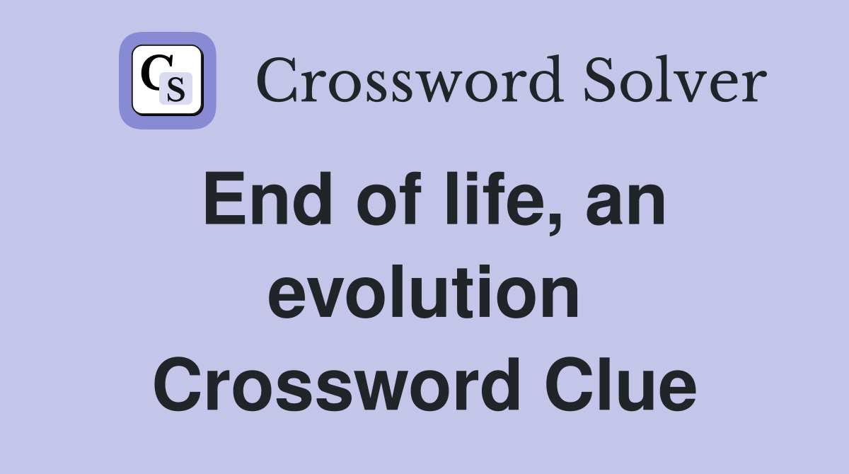 End of life, an evolution Crossword Clue