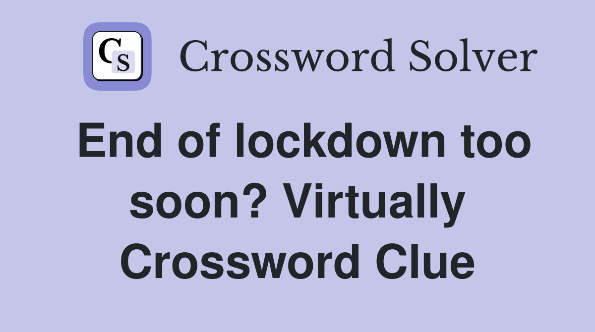 End of lockdown too soon? Virtually Crossword Clue