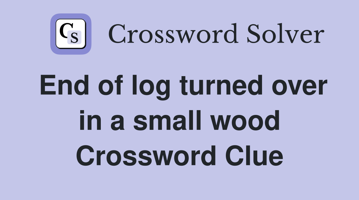 End of log turned over in a small wood Crossword Clue