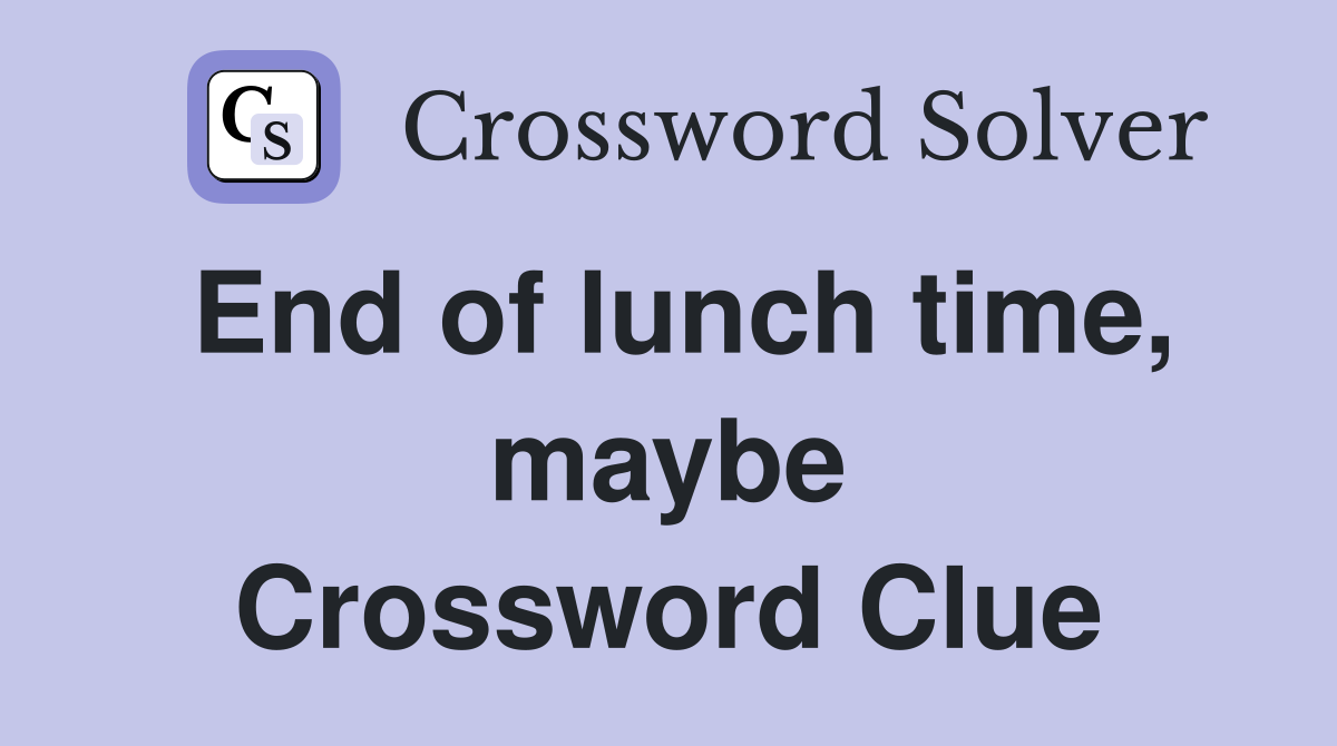 End of lunch time, maybe Crossword Clue