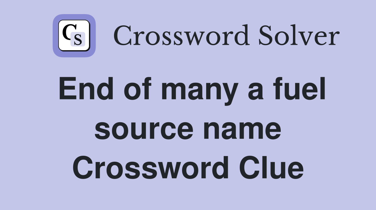 End of many a fuel source name Crossword Clue