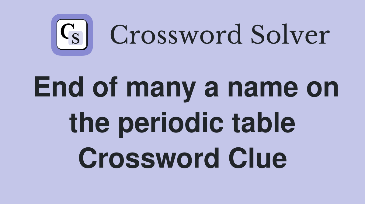 End of many a name on the periodic table Crossword Clue
