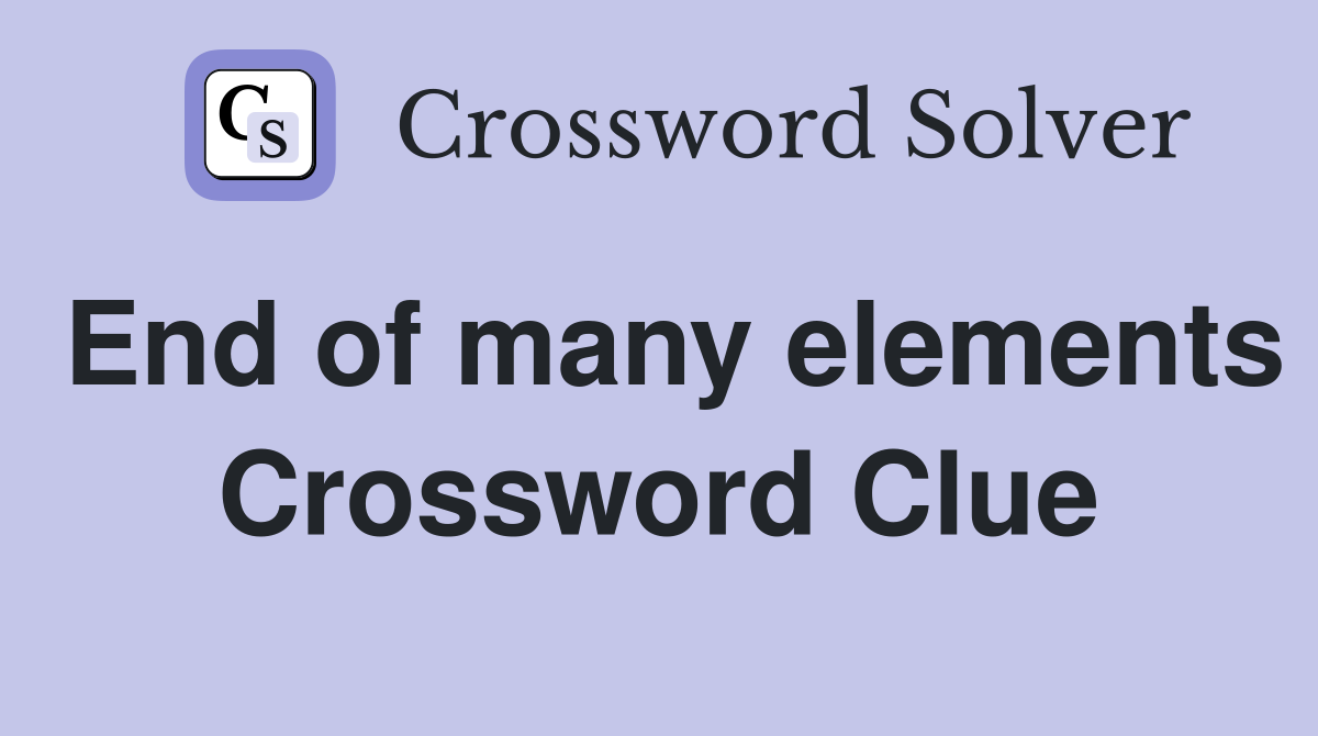 End of many elements Crossword Clue