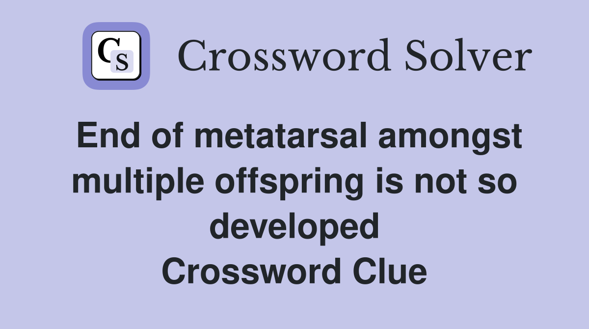 End of metatarsal amongst multiple offspring is not so developed Crossword Clue