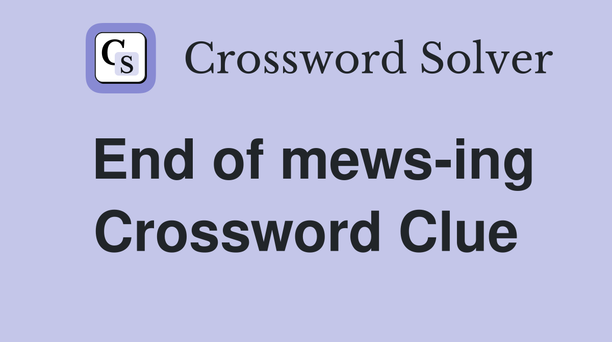 End of mews-ing Crossword Clue