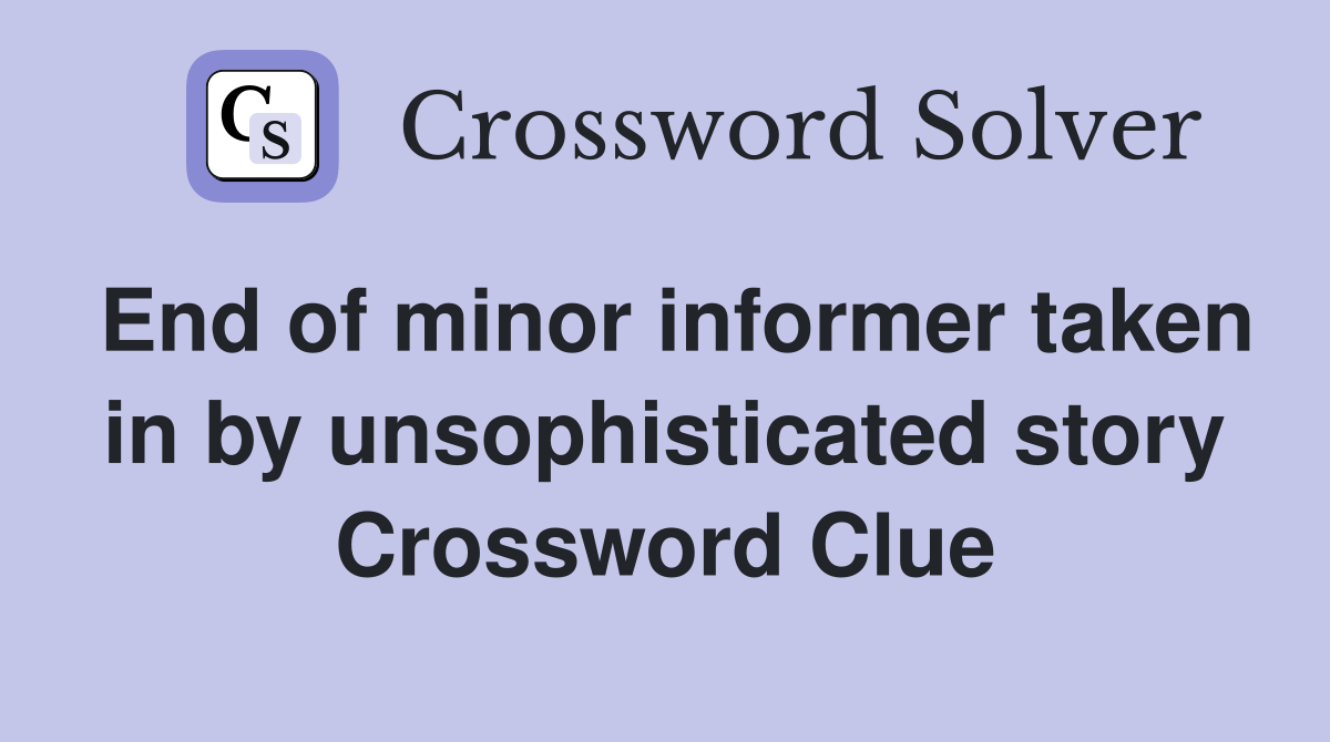 End of minor informer taken in by unsophisticated story Crossword Clue