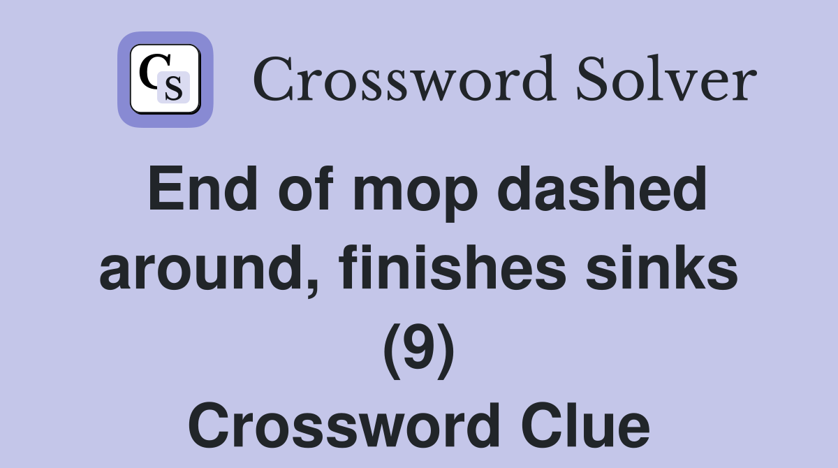 End of mop dashed around, finishes sinks (9) Crossword Clue