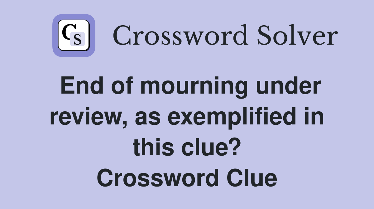 End of mourning under review, as exemplified in this clue? Crossword Clue
