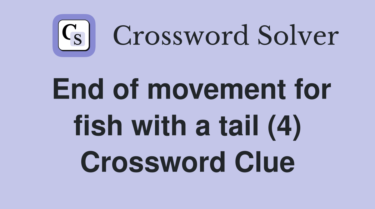 End of movement for fish with a tail (4) Crossword Clue
