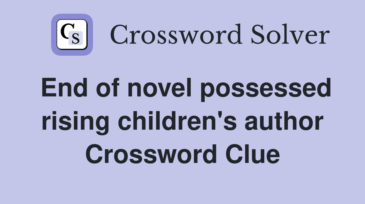 End of novel possessed rising children's author Crossword Clue