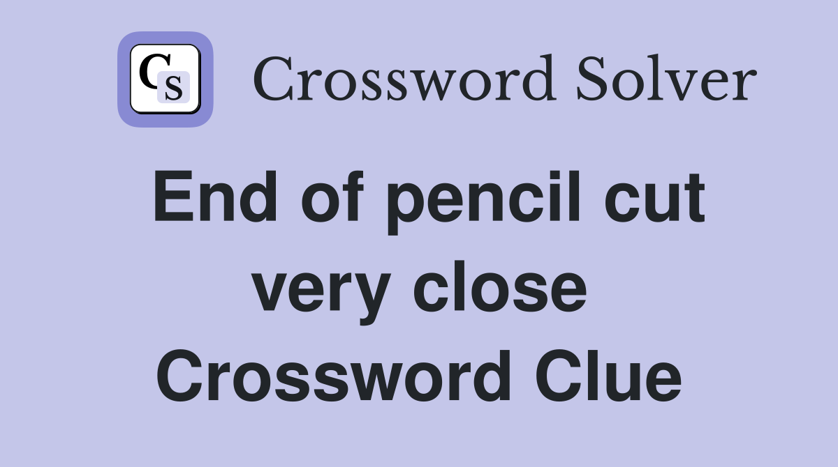 End of pencil cut very close Crossword Clue