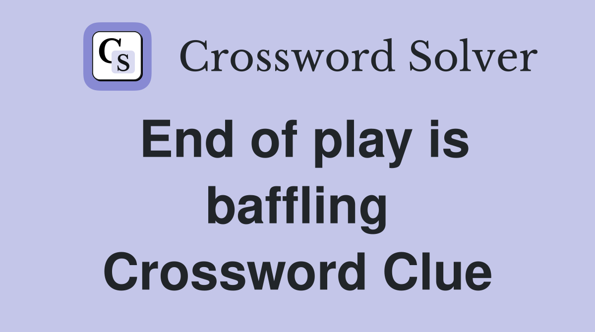End of play is baffling Crossword Clue