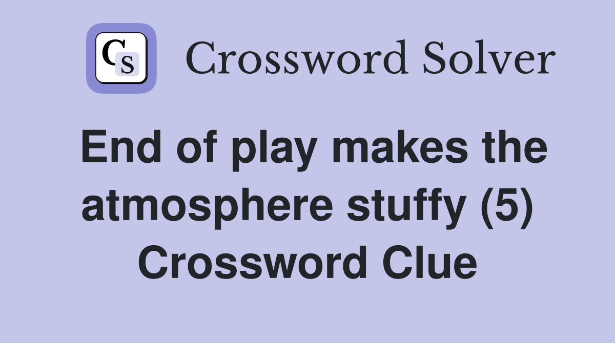 End of play makes the atmosphere stuffy (5) Crossword Clue