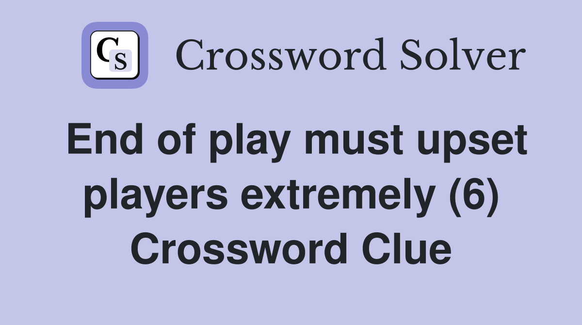 End of play must upset players extremely (6) Crossword Clue