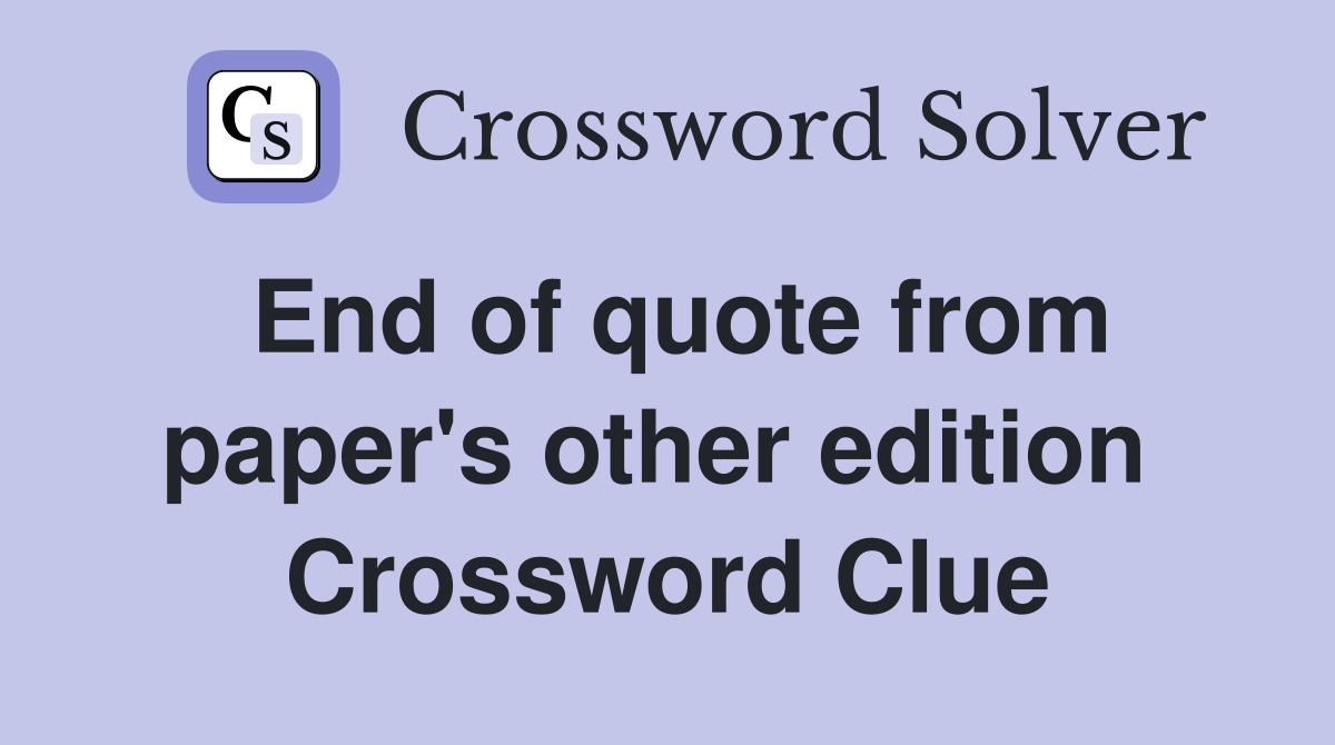 End of quote from paper's other edition  Crossword Clue
