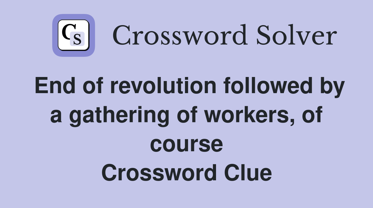 End of revolution followed by a gathering of workers, of course Crossword Clue