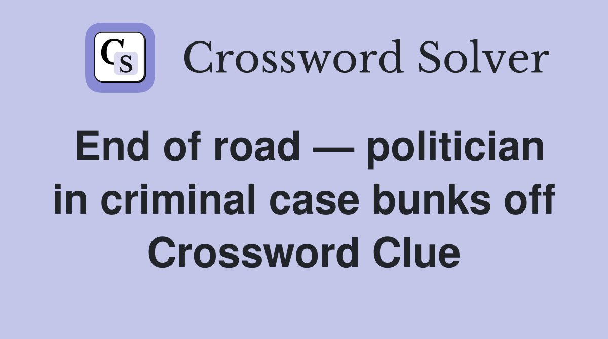 End of road — politician in criminal case bunks off Crossword Clue