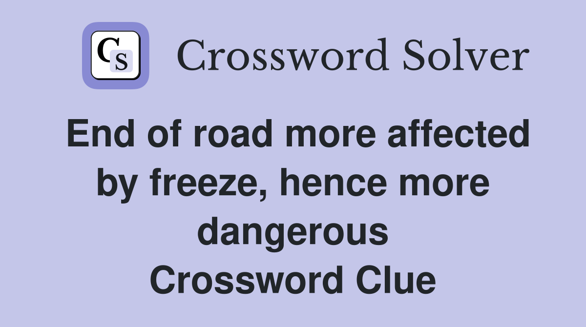 End of road more affected by freeze, hence more dangerous Crossword Clue