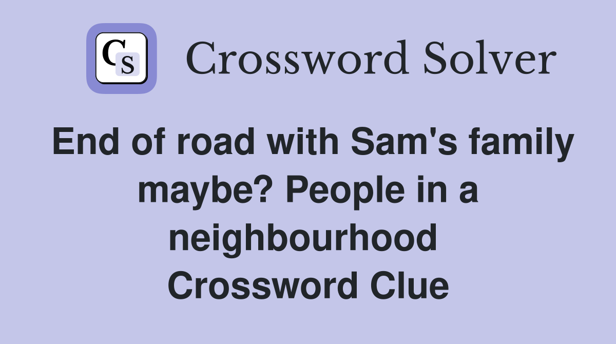 End of road with Sam's family maybe? People in a neighbourhood  Crossword Clue