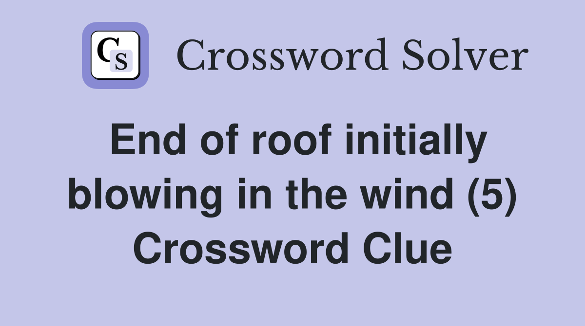 End of roof initially blowing in the wind (5) Crossword Clue