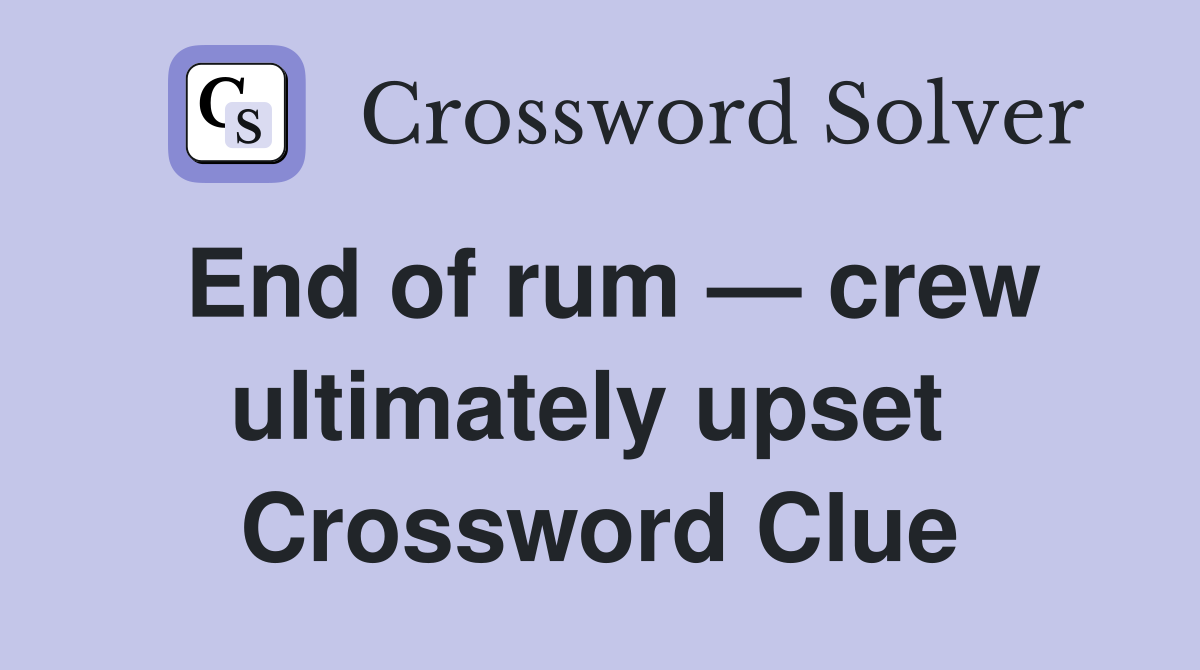 End of rum — crew ultimately upset  Crossword Clue
