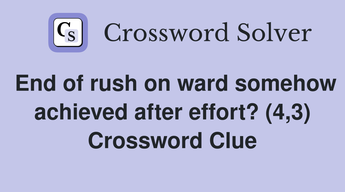 End of rush on ward somehow achieved after effort? (4,3) Crossword Clue