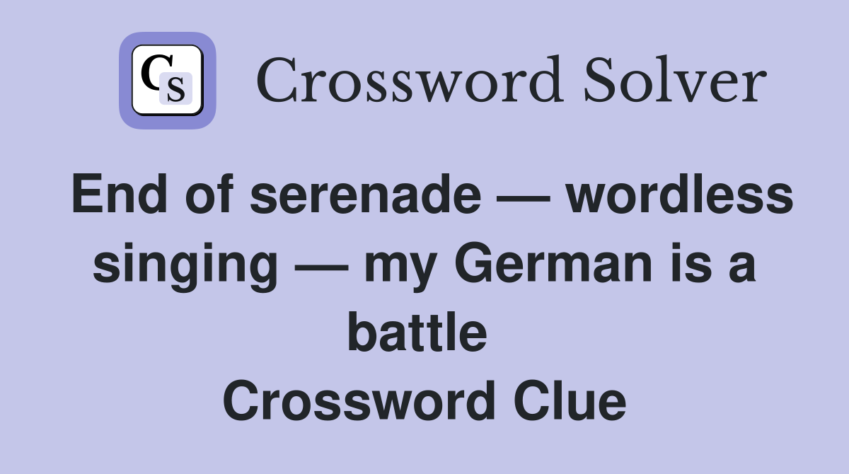 End of serenade — wordless singing — my German is a battle  Crossword Clue