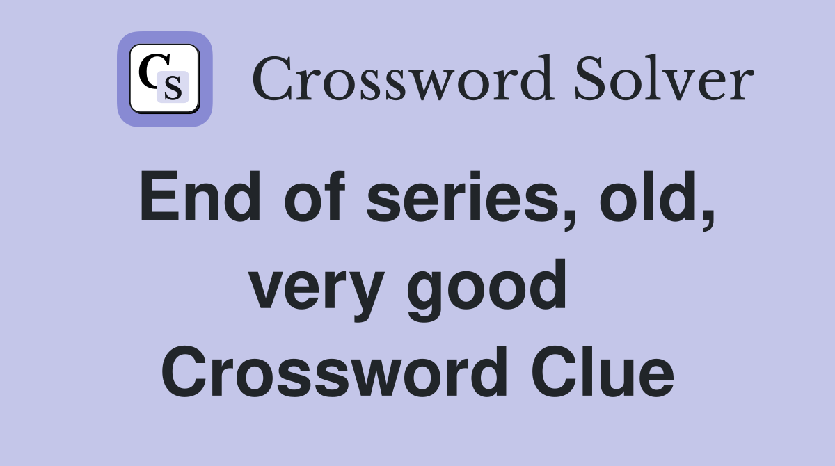 End of series, old, very good  Crossword Clue