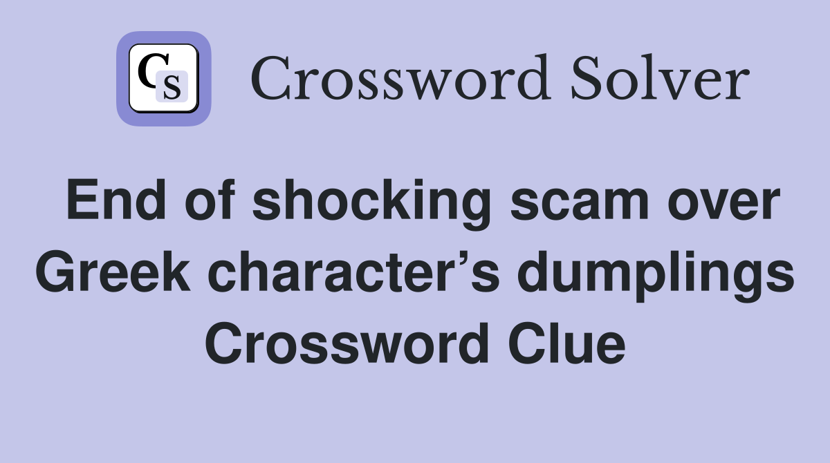 End of shocking scam over Greek character’s dumplings Crossword Clue