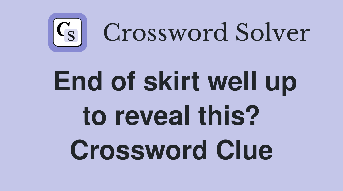 End of skirt well up to reveal this? Crossword Clue