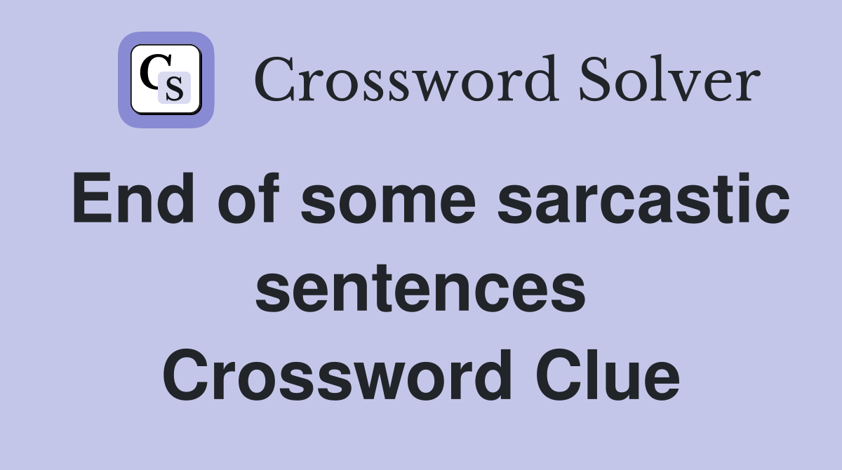 End of some sarcastic sentences Crossword Clue