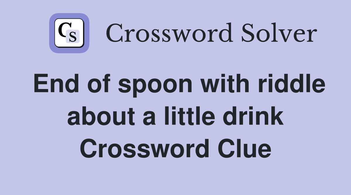 End of spoon with riddle about a little drink Crossword Clue