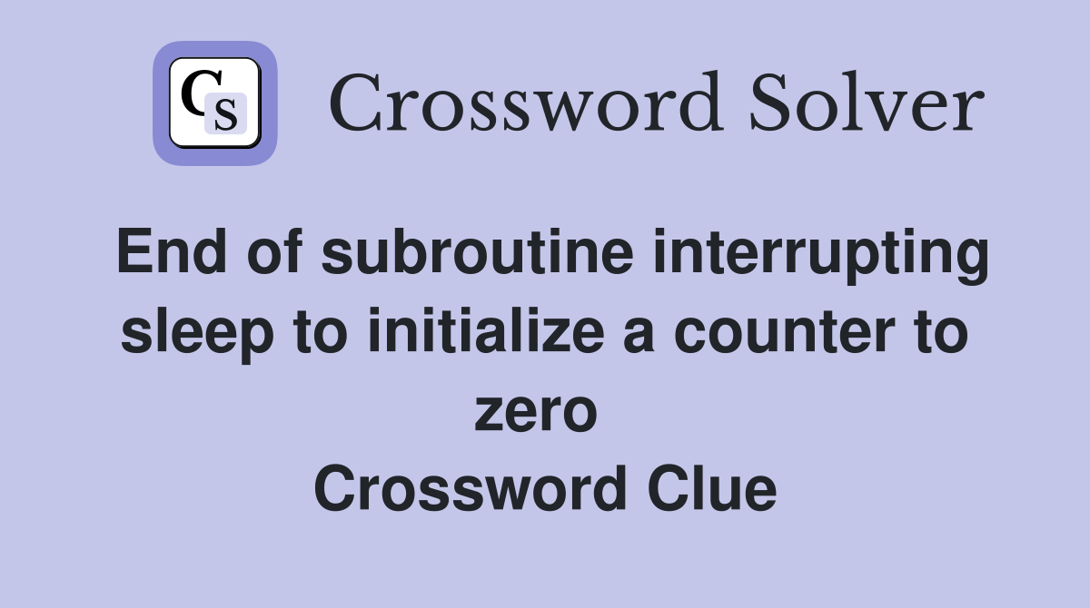 End of subroutine interrupting sleep to initialize a counter to zero  Crossword Clue