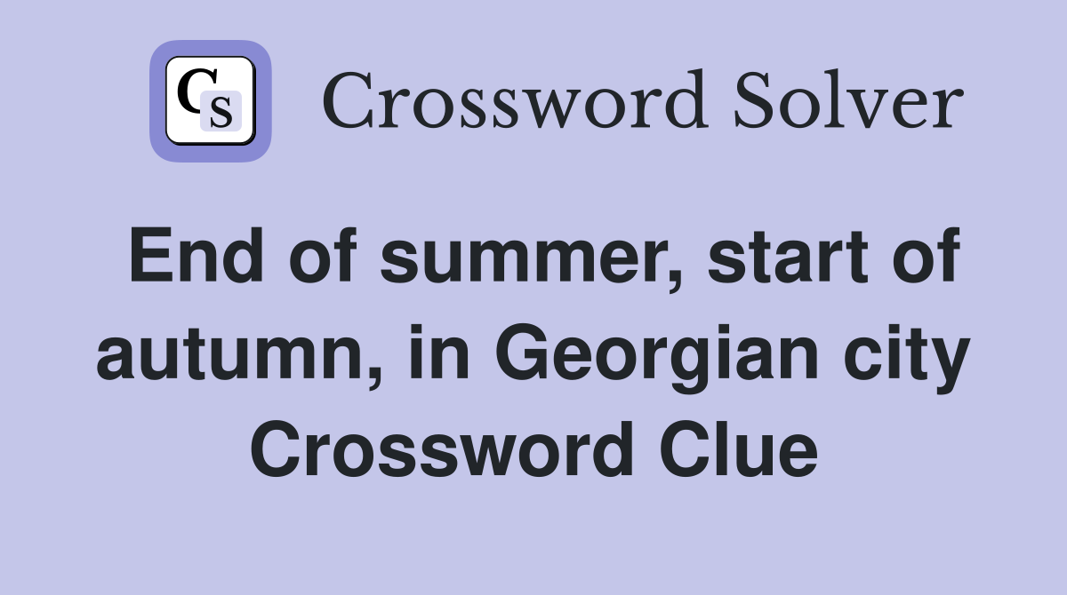 End of summer, start of autumn, in Georgian city Crossword Clue