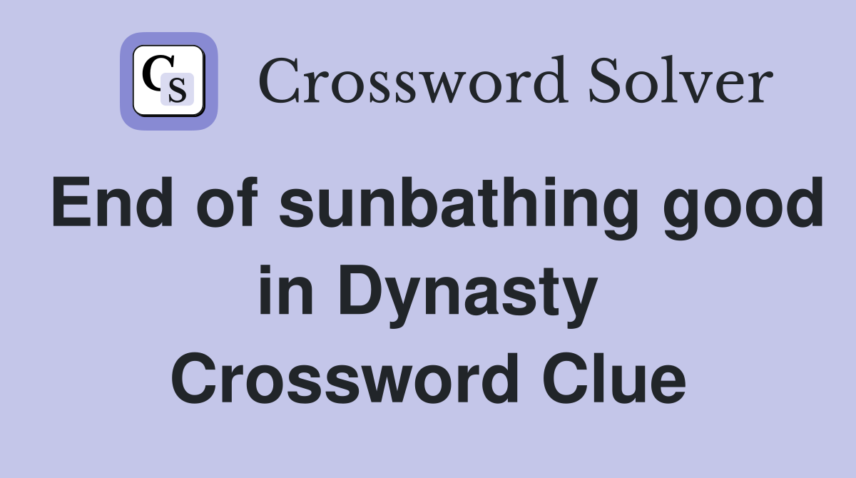 End of sunbathing good in Dynasty Crossword Clue