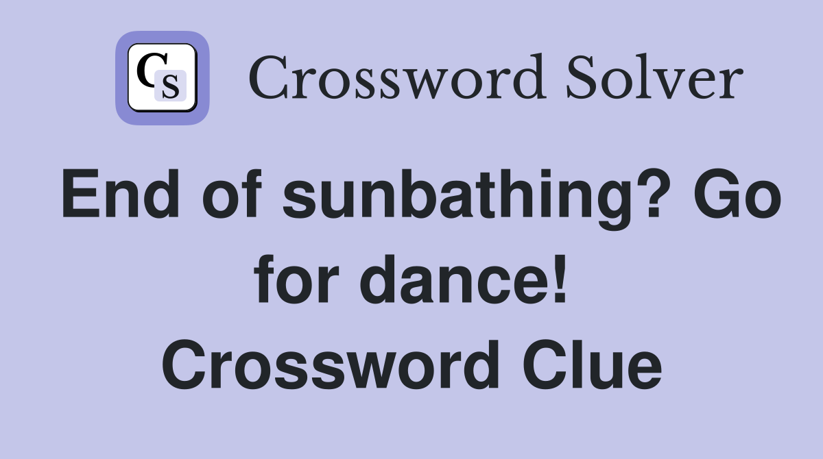 End of sunbathing? Go for dance! Crossword Clue