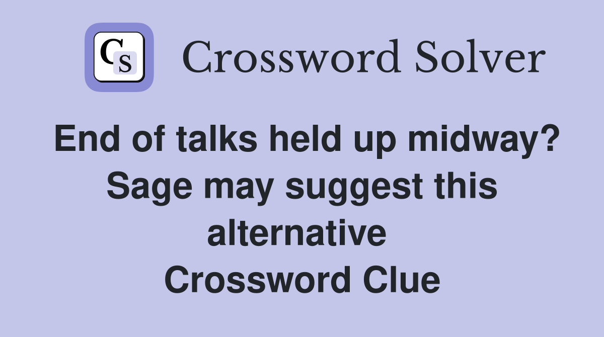 End of talks held up midway? Sage may suggest this alternative  Crossword Clue