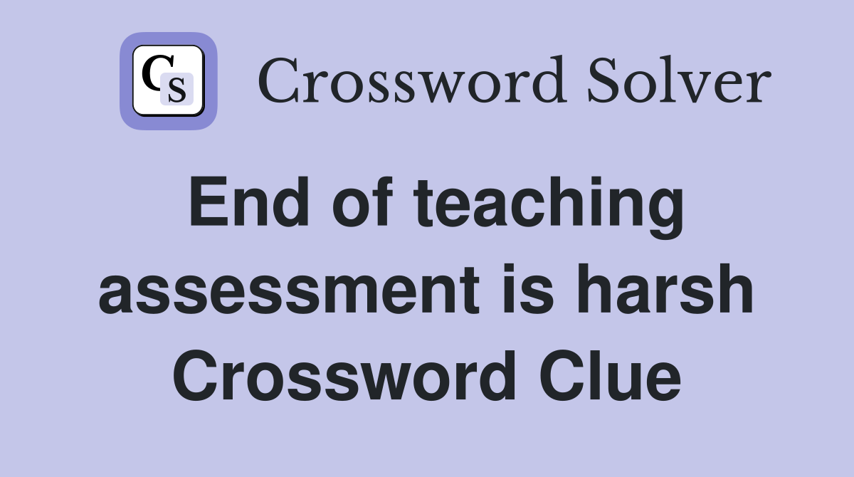 End of teaching assessment is harsh Crossword Clue