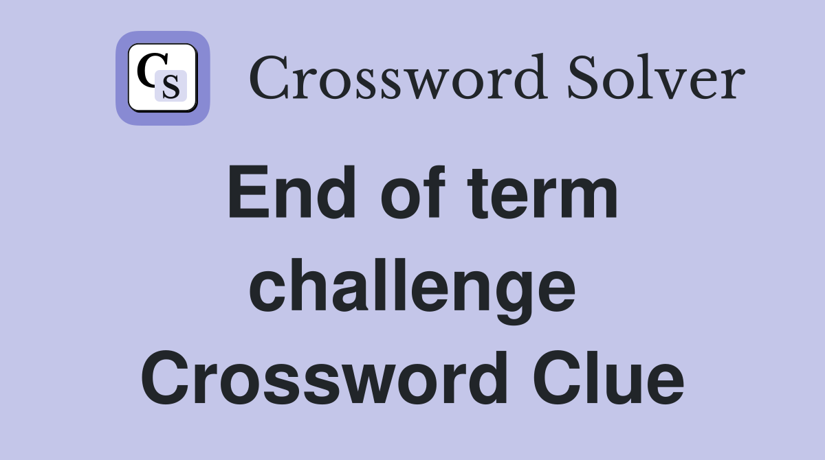 End of term challenge Crossword Clue