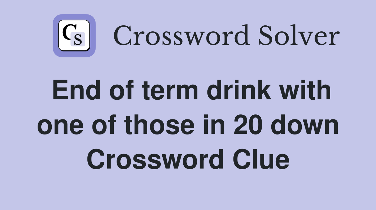 End of term drink with one of those in 20 down Crossword Clue