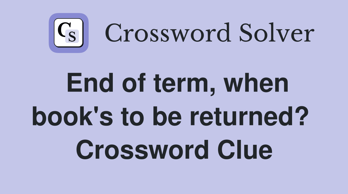 End of term, when book's to be returned?  Crossword Clue